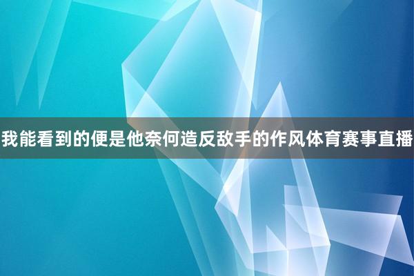 我能看到的便是他奈何造反敌手的作风体育赛事直播