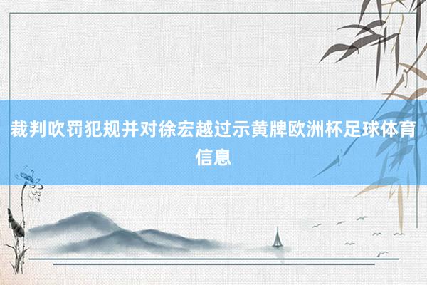 裁判吹罚犯规并对徐宏越过示黄牌欧洲杯足球体育信息