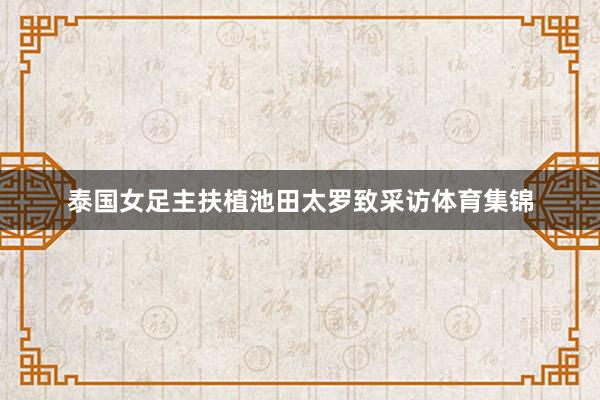 泰国女足主扶植池田太罗致采访体育集锦