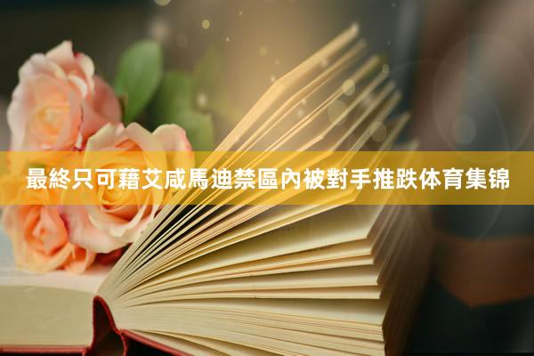 最終只可藉艾咸馬迪禁區內被對手推跌体育集锦