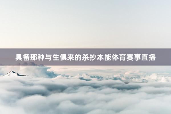 具备那种与生俱来的杀抄本能体育赛事直播
