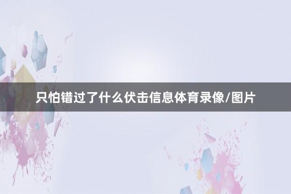 只怕错过了什么伏击信息体育录像/图片