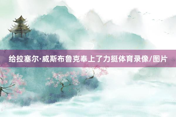 给拉塞尔·威斯布鲁克奉上了力挺体育录像/图片