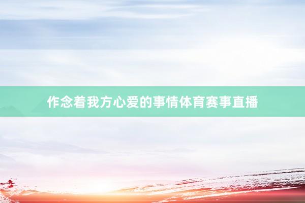 作念着我方心爱的事情体育赛事直播
