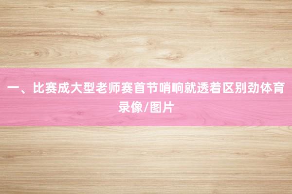 一、比赛成大型老师赛首节哨响就透着区别劲体育录像/图片