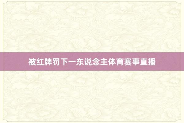 被红牌罚下一东说念主体育赛事直播