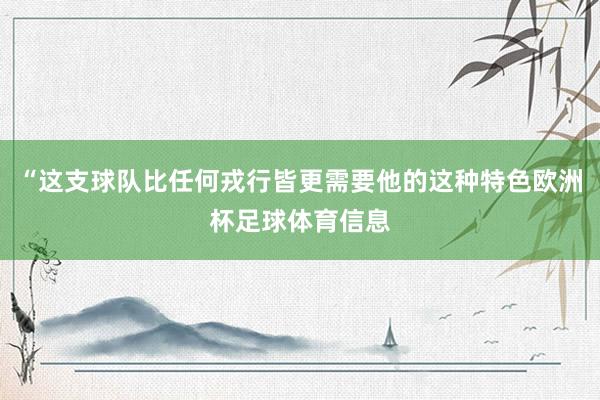 “这支球队比任何戎行皆更需要他的这种特色欧洲杯足球体育信息