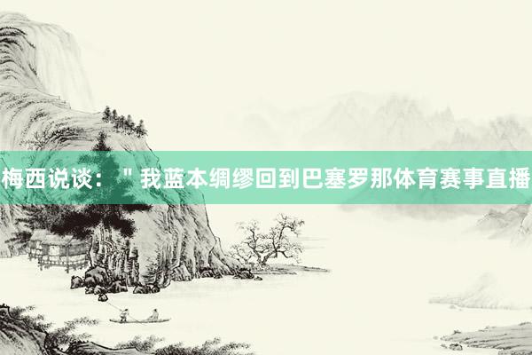 梅西说谈：＂我蓝本绸缪回到巴塞罗那体育赛事直播