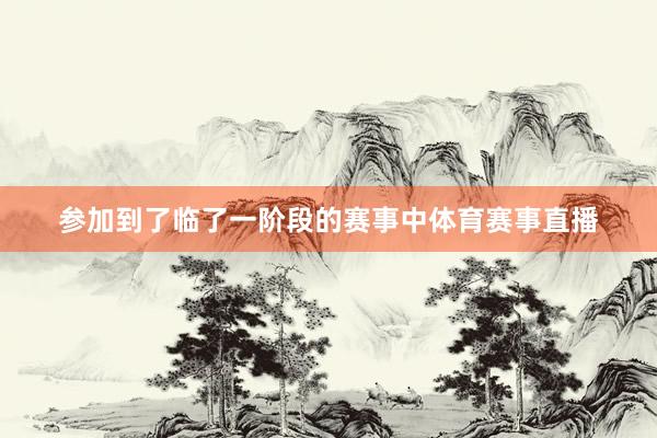 参加到了临了一阶段的赛事中体育赛事直播