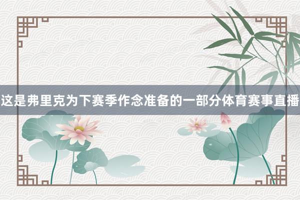 这是弗里克为下赛季作念准备的一部分体育赛事直播