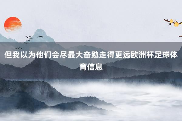但我以为他们会尽最大奋勉走得更远欧洲杯足球体育信息