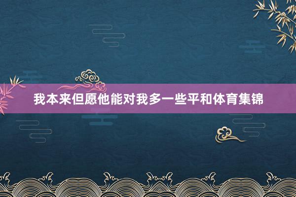 我本来但愿他能对我多一些平和体育集锦