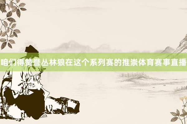 咱们得赞誉丛林狼在这个系列赛的推崇体育赛事直播
