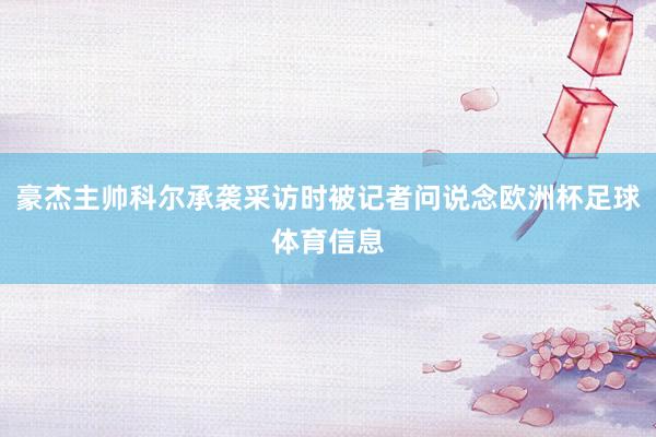 豪杰主帅科尔承袭采访时被记者问说念欧洲杯足球体育信息