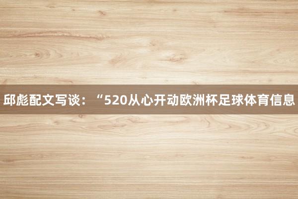 邱彪配文写谈：“520从心开动欧洲杯足球体育信息