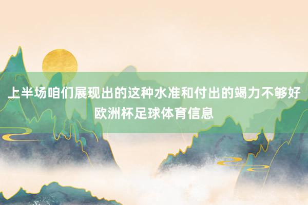 上半场咱们展现出的这种水准和付出的竭力不够好欧洲杯足球体育信息