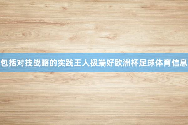 包括对技战略的实践王人极端好欧洲杯足球体育信息