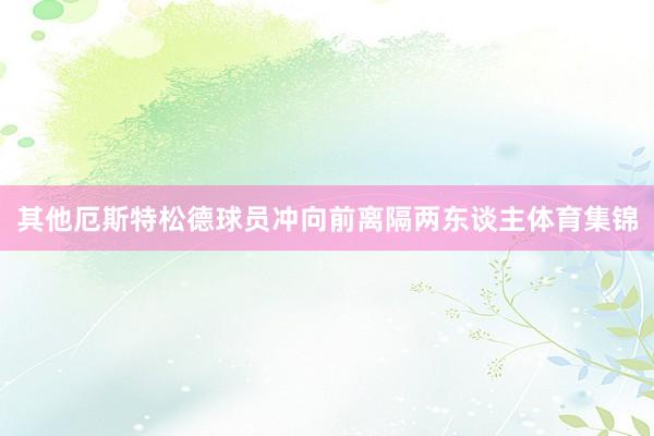 其他厄斯特松德球员冲向前离隔两东谈主体育集锦