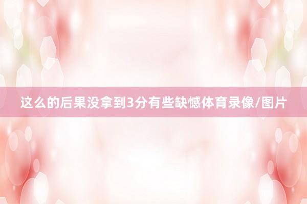 这么的后果没拿到3分有些缺憾体育录像/图片