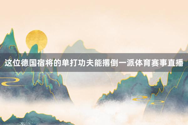 这位德国宿将的单打功夫能撂倒一派体育赛事直播