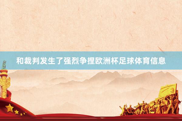和裁判发生了强烈争捏欧洲杯足球体育信息