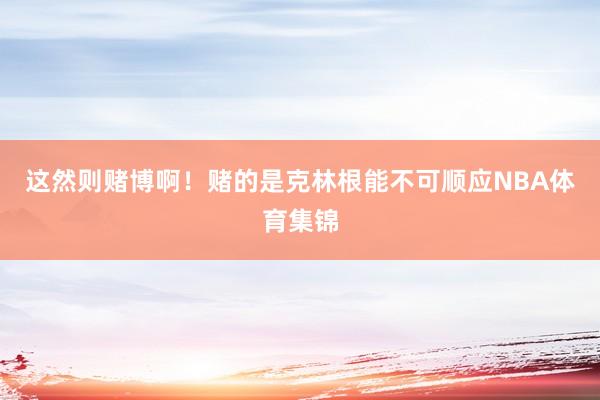 这然则赌博啊！赌的是克林根能不可顺应NBA体育集锦