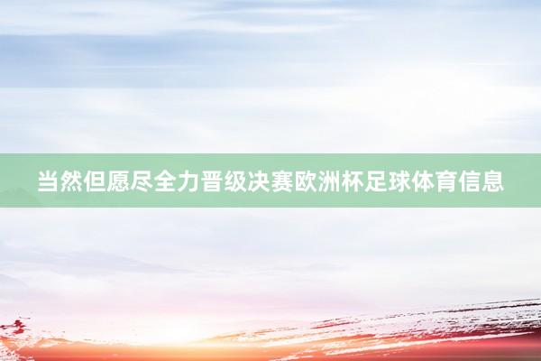 当然但愿尽全力晋级决赛欧洲杯足球体育信息