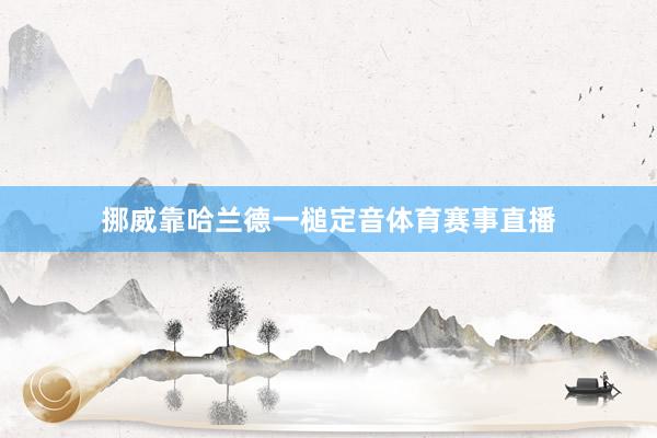 挪威靠哈兰德一槌定音体育赛事直播