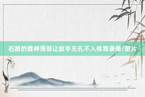 右路的提神薄弱让敌手无孔不入体育录像/图片