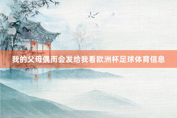 我的父母偶而会发给我看欧洲杯足球体育信息
