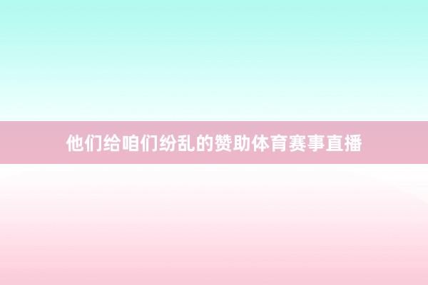 他们给咱们纷乱的赞助体育赛事直播