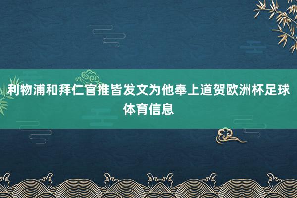 利物浦和拜仁官推皆发文为他奉上道贺欧洲杯足球体育信息