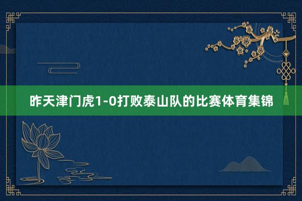 昨天津门虎1-0打败泰山队的比赛体育集锦