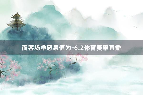 而客场净恶果值为-6.2体育赛事直播