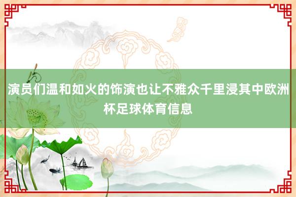 演员们温和如火的饰演也让不雅众千里浸其中欧洲杯足球体育信息