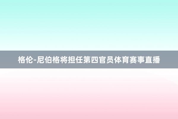 格伦-尼伯格将担任第四官员体育赛事直播