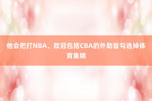 他会把打NBA、欧冠包括CBA的外助皆勾选掉体育集锦