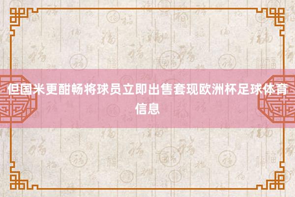 但国米更酣畅将球员立即出售套现欧洲杯足球体育信息