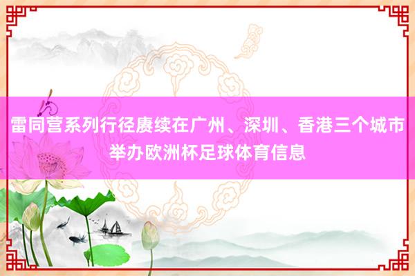 雷同营系列行径赓续在广州、深圳、香港三个城市举办欧洲杯足球体育信息