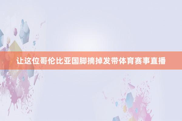 让这位哥伦比亚国脚摘掉发带体育赛事直播