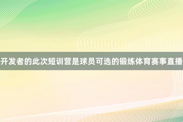 开发者的此次短训营是球员可选的锻练体育赛事直播