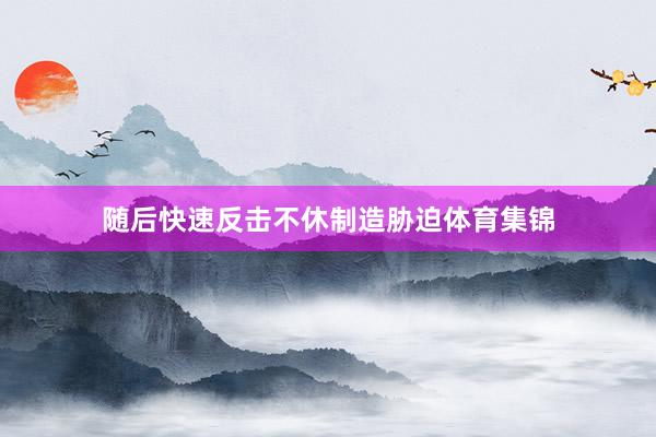 随后快速反击不休制造胁迫体育集锦