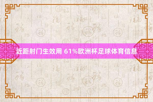 近距射门生效用 61%欧洲杯足球体育信息