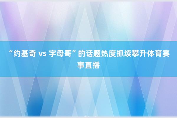 “约基奇 vs 字母哥”的话题热度抓续攀升体育赛事直播