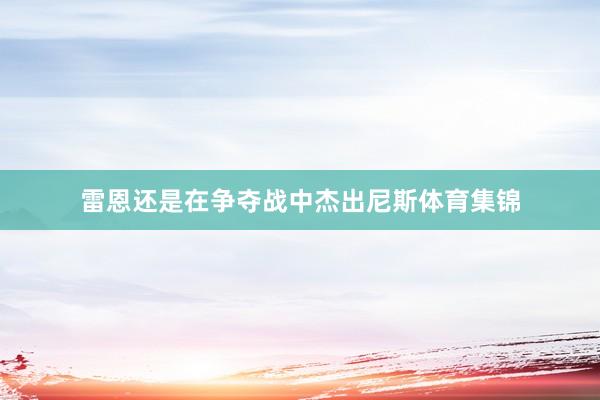 雷恩还是在争夺战中杰出尼斯体育集锦