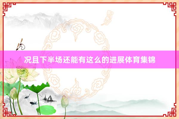 况且下半场还能有这么的进展体育集锦