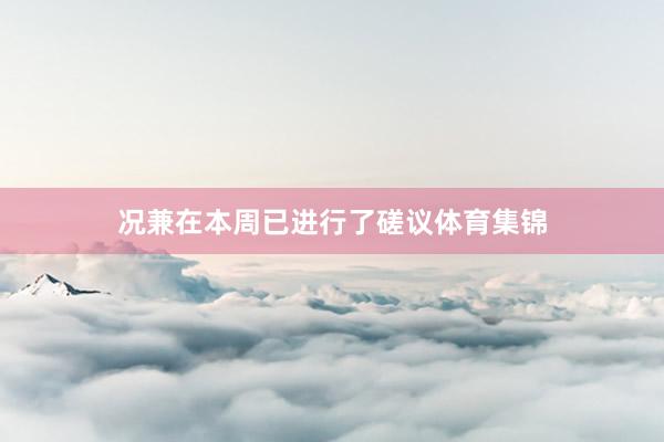 况兼在本周已进行了磋议体育集锦