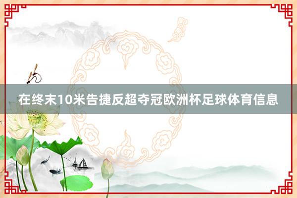 在终末10米告捷反超夺冠欧洲杯足球体育信息