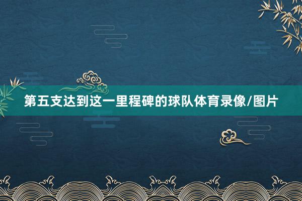 第五支达到这一里程碑的球队体育录像/图片