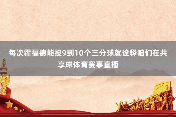 每次霍福德能投9到10个三分球就诠释咱们在共享球体育赛事直播